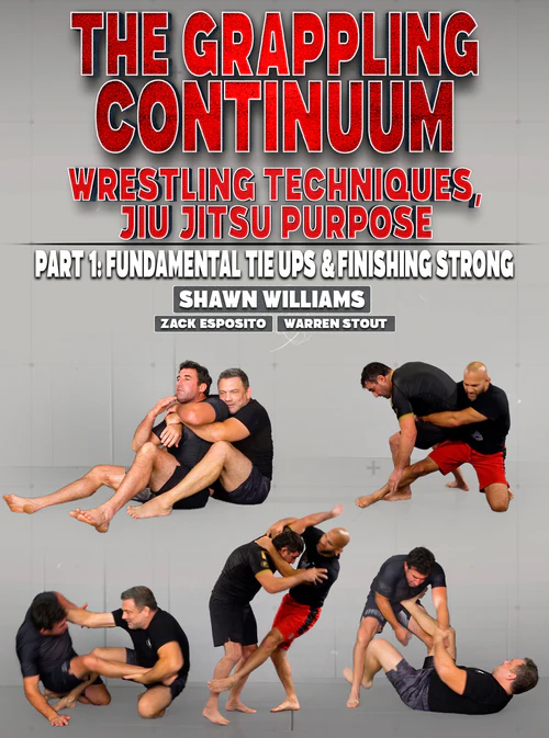 The Grappling Continuum: Wrestling Techniques, Jiu Jitsu Purpose. Part 1 Fundamental Tie Ups & Finishing Strong by Zack Esposito, Shawn Williams, and Warren Stout